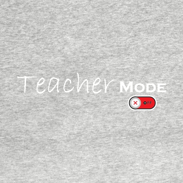 Teacher Mode Off - Teacher Life, Teacher Appreciation Tee,Cute Teacher by Ras-man93